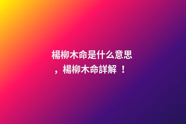 楊柳木命是什么意思，楊柳木命詳解！